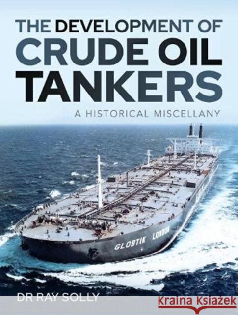 The Development of Crude Oil Tankers: A Historical Miscellany Ray Solly 9781526792419 Pen & Sword Books Ltd