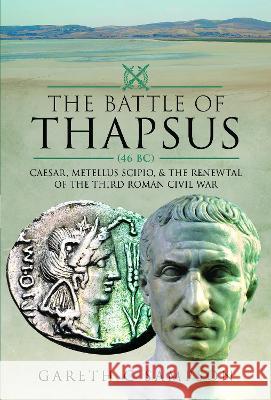 The Battle of Thapsus (46 Bc): Caesar, Metellus Scipio, and the Renewal of the Third Roman Civil War Gareth C. Sampson 9781526793669 Pen & Sword Military