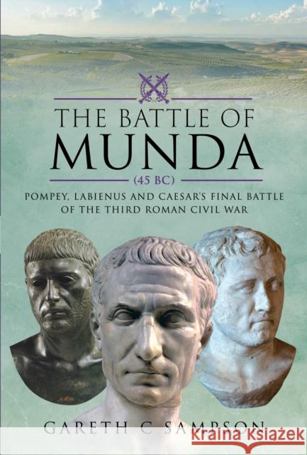 The Battle of Munda (45 BC): Pompey, Labienus and Caesar's Final Battle of the Third Roman Civil War Gareth C Sampson 9781526793706 Pen & Sword Military