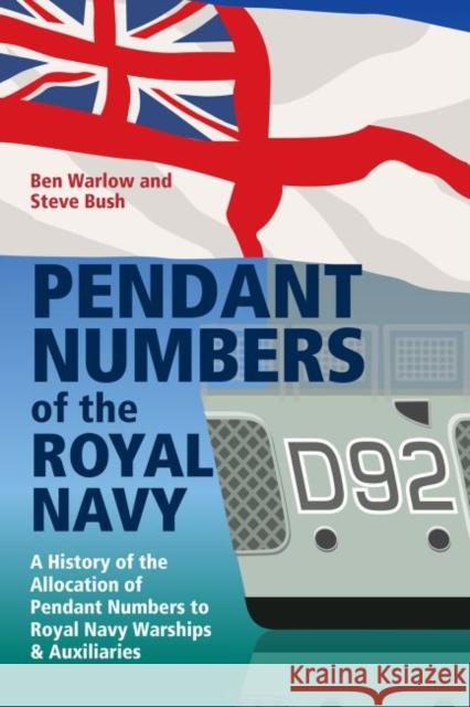 Pendant Numbers of the Royal Navy: A Record of the Allocation of Pendant Numbers to Royal Navy Warships and Auxiliaries Ben Warlow 9781526793782 US Naval Institute Press