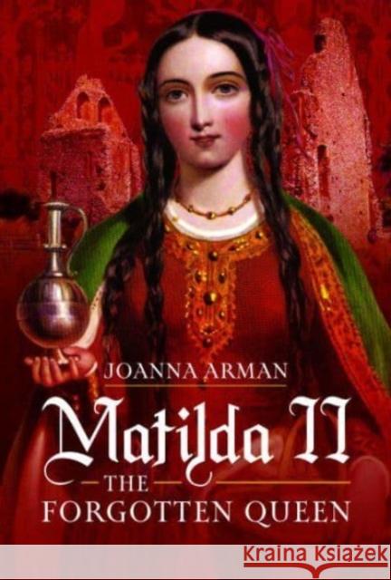 Matilda II: The Forgotten Queen Joanna Arman 9781526794222 Pen & Sword Books Ltd