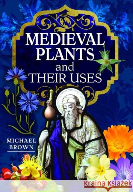 Medieval Plants and their Uses Michael Brown 9781526794581 Pen & Sword Books Ltd