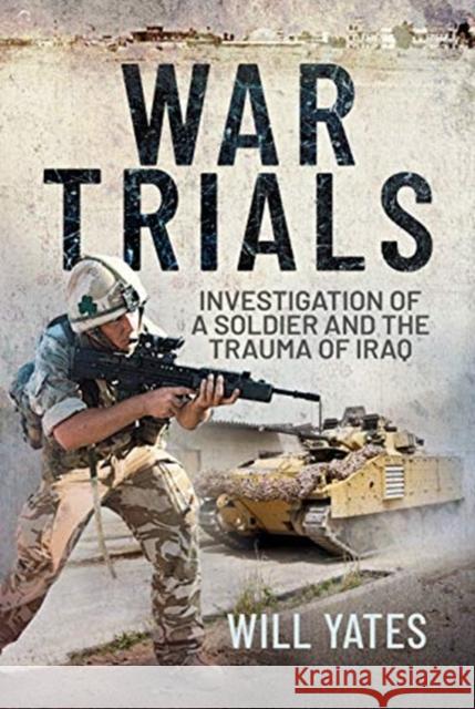 War Trials: Investigation of a Soldier and the Trauma of Iraq Will Yates 9781526796028 Pen & Sword Books Ltd