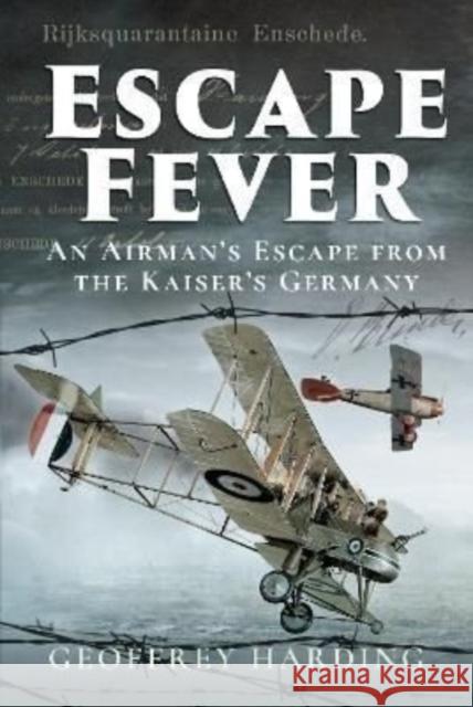 Escape Fever: An Airman's Escape from the Kaiser s Germany Geoffrey Harding 9781526796363 Pen & Sword Military