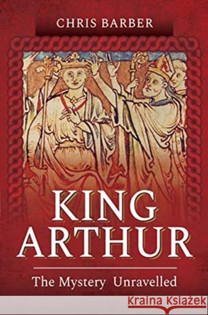 King Arthur: The Mystery Unravelled Chris Barber 9781526796660