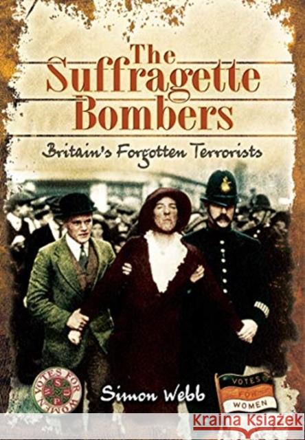 The Suffragette Bombers: Britain's Forgotten Terrorists Simon Webb 9781526796677 Pen and Sword History