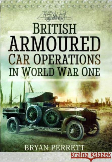 British Armoured Car Operations in World War One Bryan Perrett 9781526796806 Pen & Sword Books Ltd