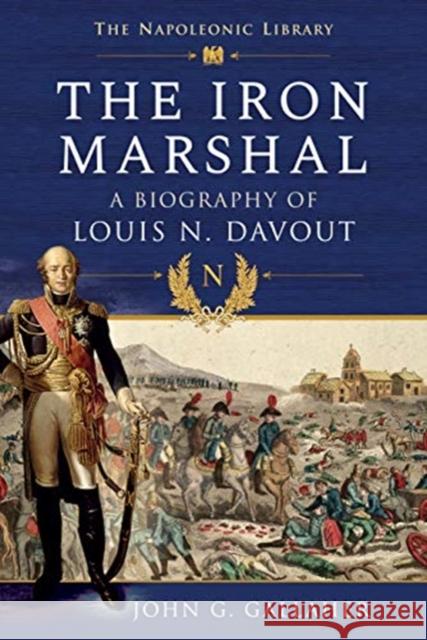 The Iron Marshal: A Biography of Louis N. Davout John G. Gallaher 9781526796998 Pen & Sword Books Ltd