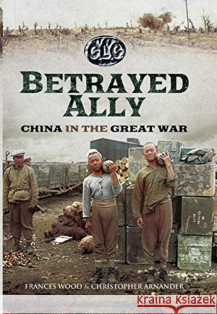 Betrayed Ally: China in the Great War Christopher Arnander Frances Wood 9781526797001