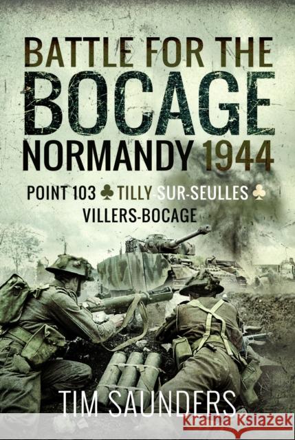 Battle for the Bocage, Normandy 1944: Point 103, Tilly-sur-Seulles and Villers Bocage Tim Saunders 9781526797278 Pen & Sword Books Ltd
