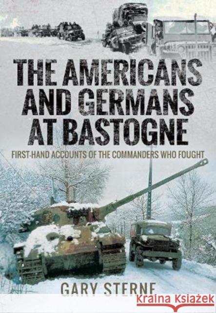 The Americans and Germans at Bastogne: First-Hand Accounts from the Commanders Sterne, Gary 9781526797421 Pen & Sword Books Ltd