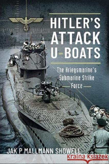 Hitler's Attack U-Boats: The Kriegsmarine's Submarine Strike Force Showell, Jak P Mallmann 9781526797667 Pen & Sword Books Ltd