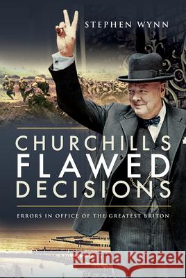 Churchill's Flawed Decisions: Errors in Office of The Greatest Briton Stephen Wynn 9781526797940 Pen & Sword Military