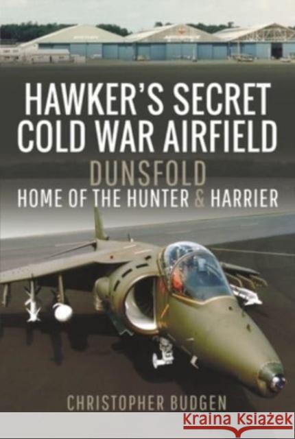 Hawker's Secret Cold War Airfield: Dunsfold: Home of the Hunter and Harrier Budgen, Christopher 9781526798008 Pen & Sword Books Ltd