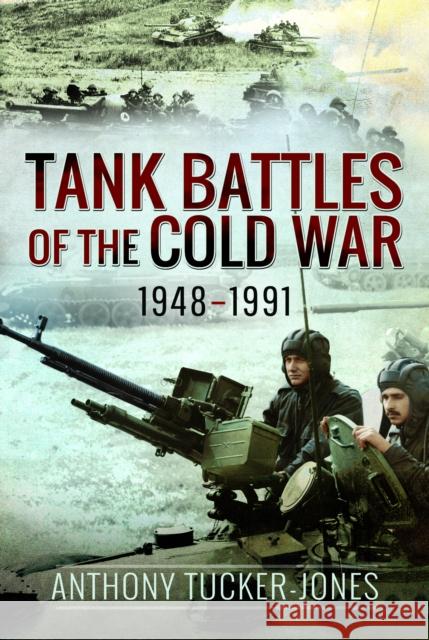 Tank Battles of the Cold War, 1948–1991 Anthony Tucker-Jones 9781526799654