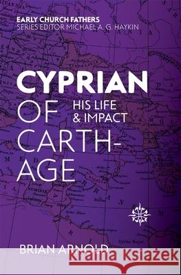 Cyprian of Carthage: His Life and Impact Brian Arnold 9781527100992