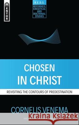 Chosen in Christ: Revisiting the Contours of Predestination Cornelius P. Venema 9781527102354