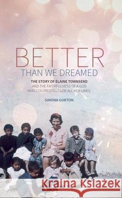 Better Than We Dreamed: The Story of Elaine Townsend Simona Gorton 9781527102668 Christian Focus Publications