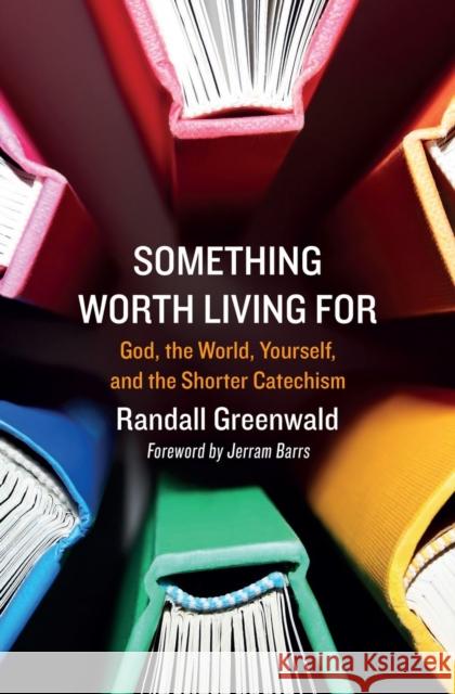 Something Worth Living For: God, the World, Yourself, and the Shorter Catechism Randall Greenwald 9781527105881 Christian Focus Publications Ltd