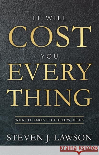 It Will Cost You Everything: What it Takes to Follow Jesus Steven J. Lawson 9781527107038