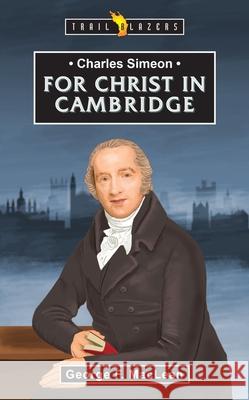 Charles Simeon: For Christ in Cambridge George MacLean 9781527108417 Christian Focus Publications Ltd