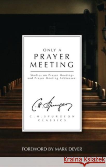 Only a Prayer Meeting: Studies on Prayer Meetings and Prayer Meeting Addresses Charles Haddon Spurgeon 9781527108721 Christian Focus Publications Ltd