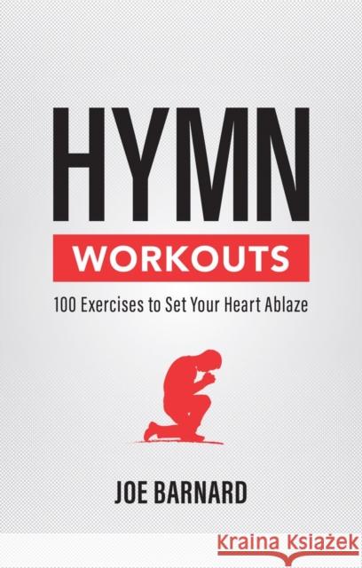 Hymn Workouts: 100 Exercises to Set Your Heart Ablaze Joe Barnard 9781527108929