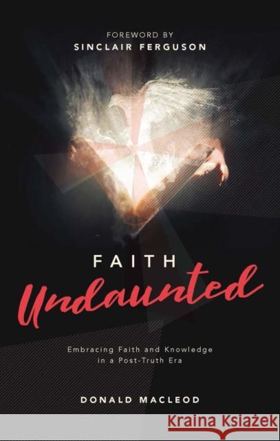 Faith Undaunted: Embracing Faith and Knowledge in a Post-Truth Era Donald Macleod 9781527109018