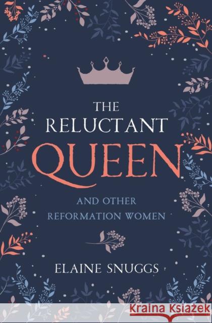 The Reluctant Queen: and Other Reformation Women Elaine Snuggs 9781527109155 Christian Focus Publications Ltd