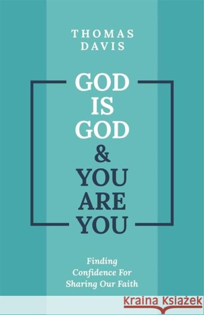 God is God and You are You: Finding Confidence for Sharing Our Faith Thomas Davis 9781527109384