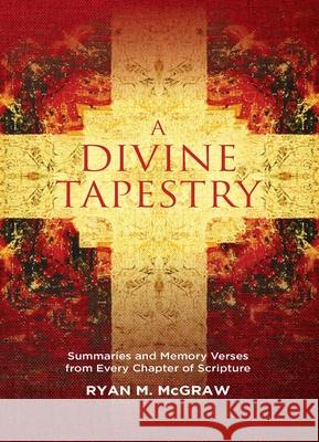 A Divine Tapestry: Summaries and Memory Verses from Every Chapter of Scripture Ryan M. McGraw 9781527109407