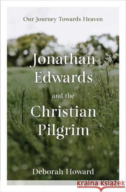 Jonathan Edwards and the Christian Pilgrim: Our Journey Towards Heaven Deborah Howard 9781527109780 Christian Focus Publications Ltd