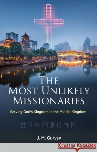 The Most Unlikely Missionaries: Serving God's Kingdom in the Middle Kingdom J. M. Gurvsy 9781527109896 Christian Focus Publications Ltd