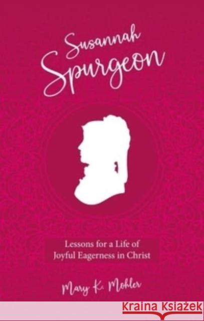 Susannah Spurgeon: Lessons for a Life of Joyful Eagerness in Christ Mary K. Mohler 9781527109919 Christian Focus Publications Ltd