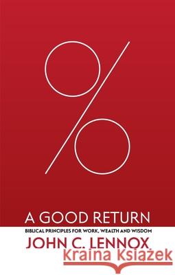 A Good Return: Biblical Principles for Work, Wealth and Wisdom John C. Lennox 9781527109926 Christian Focus Publications Ltd
