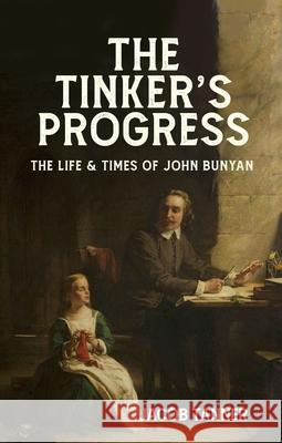 The Tinker’s Progress: The Life and Times of John Bunyan Jacob Tanner 9781527110069 Christian Focus Publications