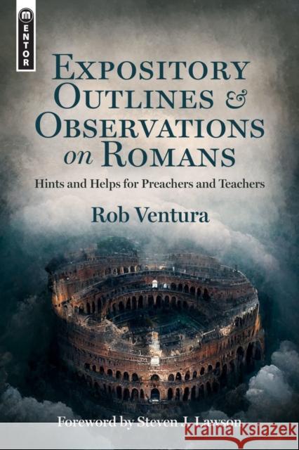 Expository Outlines and Observations on Romans: Hints and Helps for Preachers and Teachers Rob Ventura 9781527110120