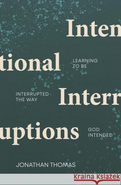 Intentional Interruptions: Learning to be Interrupted the Way God Intended Jonathan Thomas 9781527110205 Christian Focus Publications Ltd