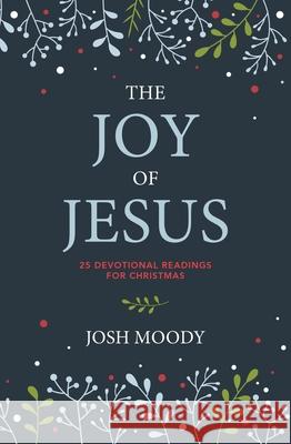 The Joy of Jesus: 25 Devotional Readings for Christmas Josh Moody 9781527111301