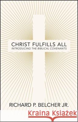 Christ Fulfills All: Introducing the Biblical Covenants Richard P. Belcher 9781527111349