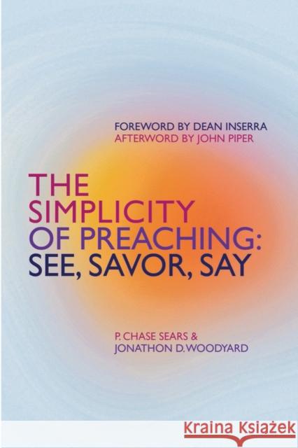 The Simplicity of Preaching: See, Savor, Say Jonathon Woodyard 9781527111851