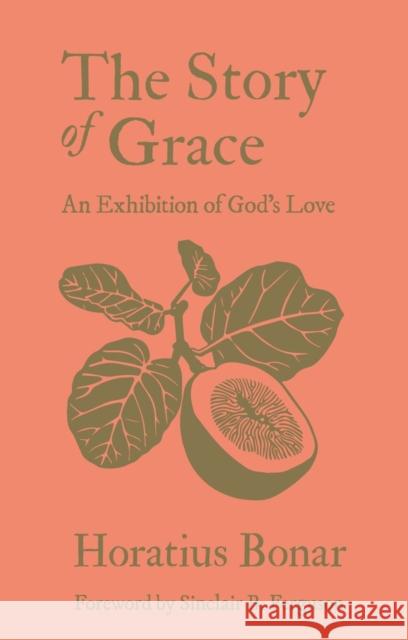 The Story of Grace: An Exhibition of God’s Love Horatius Bonar 9781527111899