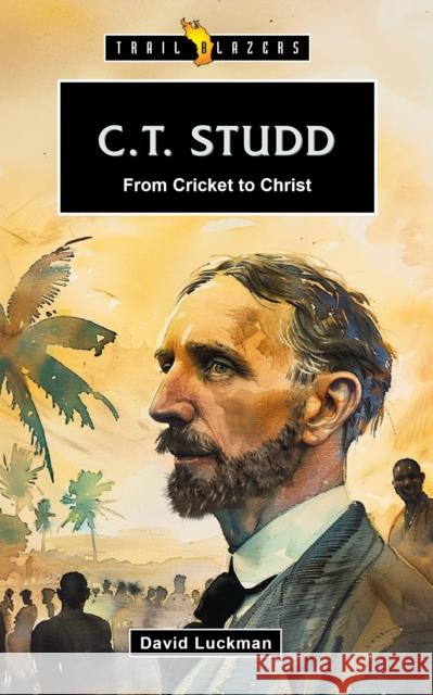 C.T. Studd: From Cricket to Christ David Luckman 9781527112155 CF4kids