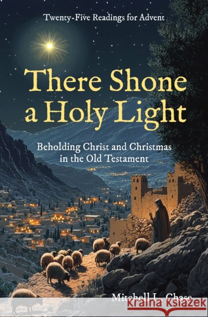 There Shone a Holy Light: Beholding Christ and Christmas in the Old Testament: Twenty–Five Readings for Advent Mitchell L. Chase 9781527112254 Christian Focus Publications