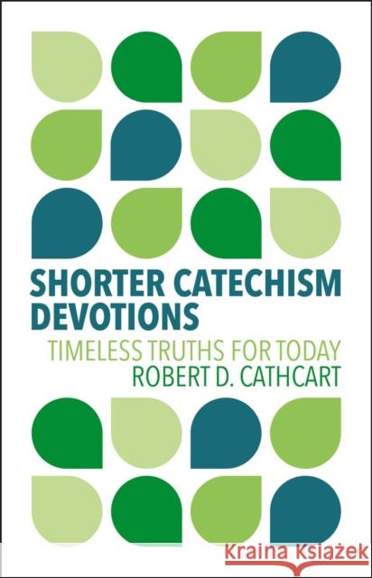 Shorter Catechism Devotions: Timeless Truths for Today Robert D. Cathcart 9781527112513