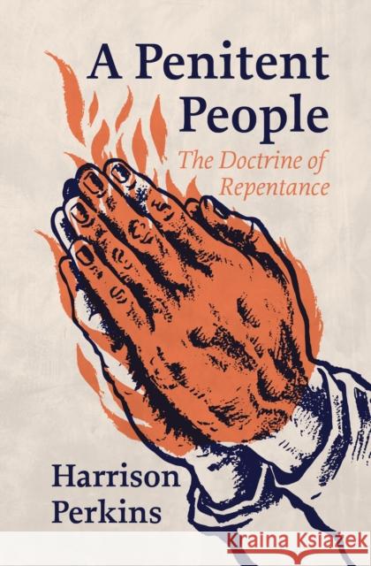 A Penitent People: The Doctrine of Repentance Perkins, Harrison 9781527112551 Focus