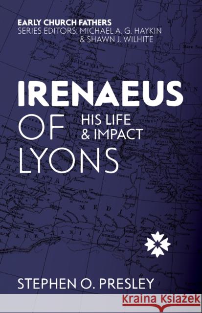 Irenaeus of Lyons: His Life and Impact Stephen O. Presley 9781527113015