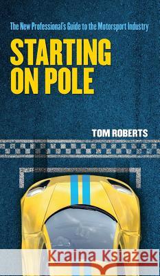 Starting On Pole: The New Professional's Guide to the Motorsport Industry Roberts, Tom 9781527200838 Torotex Engineering