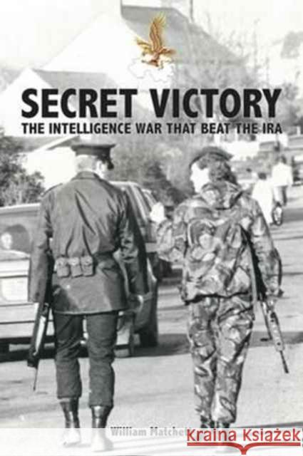 Secret Victory: The Intelligence War That Beat the IRA William Matchett 9781527202054