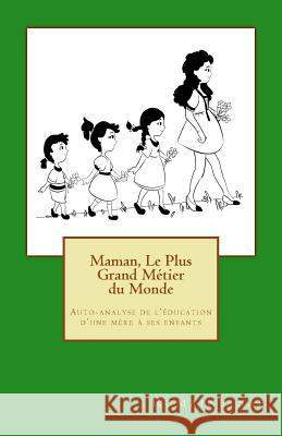 Maman, Le Plus Grand Métier du Monde: Auto-analyse de l'éducation d'une mère à ses enfants Sae, Romaine 9781527203549
